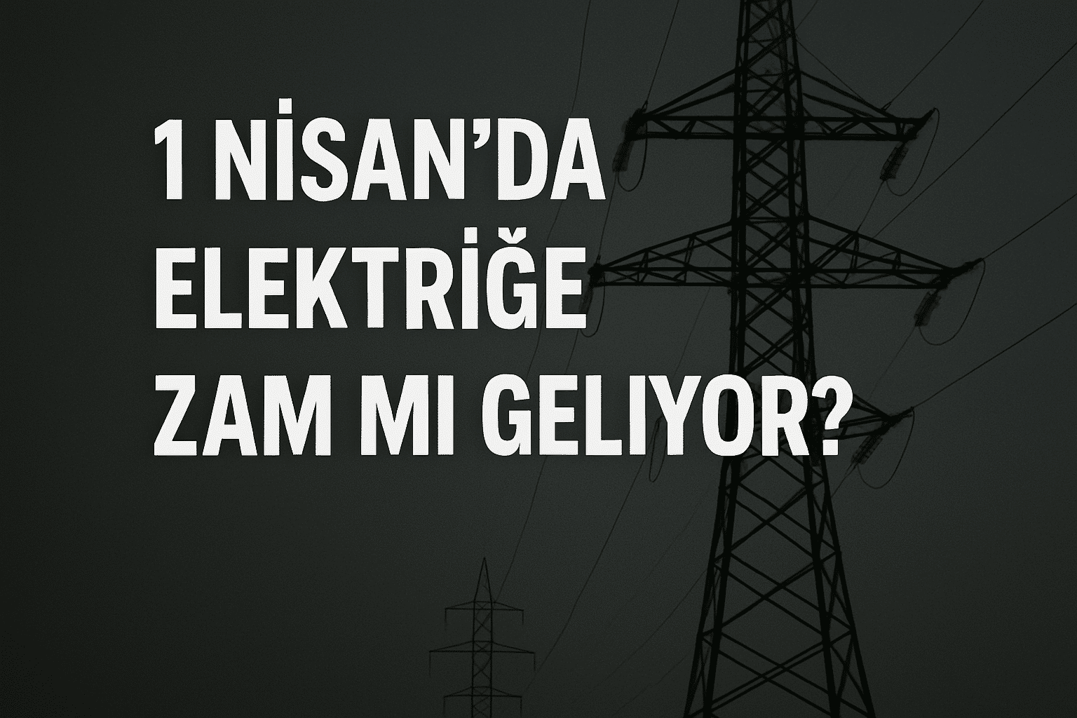 1 NİSAN’DA ELEKTRİĞE ZAM MI GELİYOR?