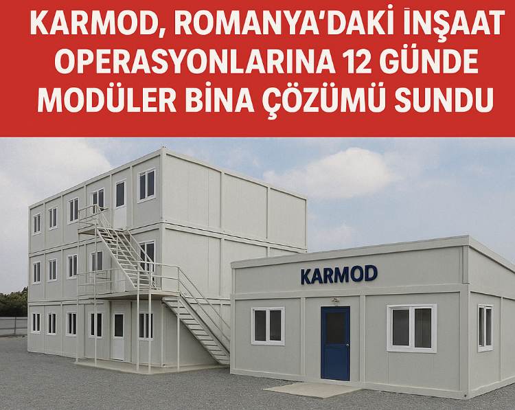 KARMOD, ROMANYA’DAKİ İNŞAAT OPERASYONLARINA 12 GÜNDE MODÜLER BİNA ÇÖZÜMÜ SUNDU