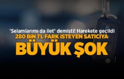 Selamlarımı ilet dedi! Harekete geçildi: Araç için 280 bin TL fark isteyen satıcıya büyük şok…