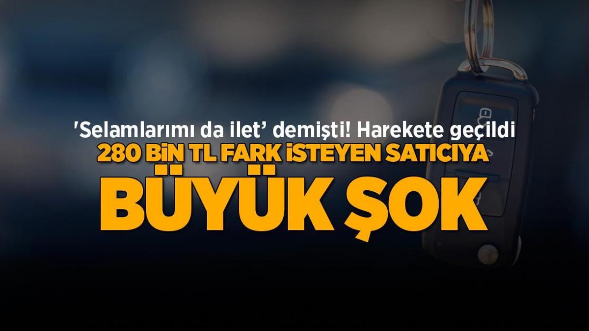 Selamlarımı ilet dedi! Harekete geçildi: Araç için 280 bin TL fark isteyen satıcıya büyük şok... 2 Selamlarımı ilet dedi! Harekete geçildi: Araç için 280 bin TL fark isteyen satıcıya büyük şok…